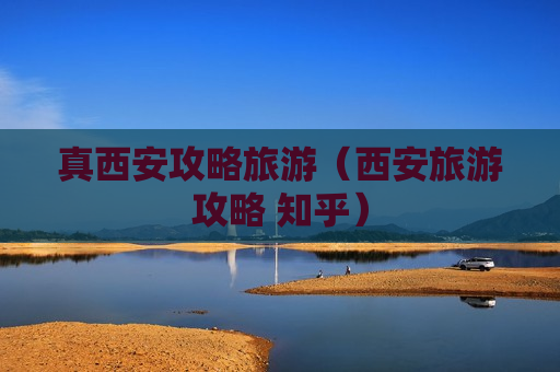 真西安攻略旅游（西安旅游攻略 知乎）