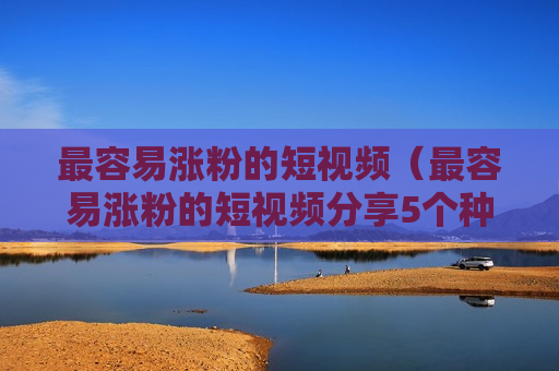 最容易涨粉的短视频（最容易涨粉的短视频分享5个种类阿喵说商）