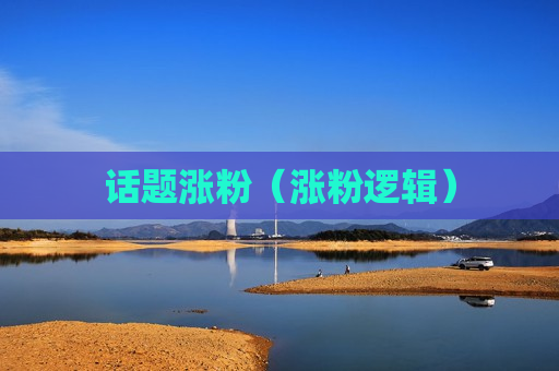 话题涨粉（涨粉逻辑）