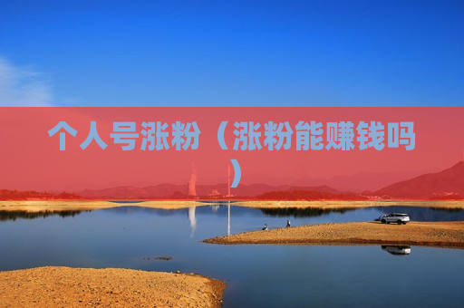 个人号涨粉（涨粉能赚钱吗）