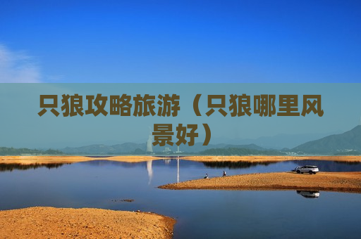 只狼攻略旅游（只狼哪里风景好）