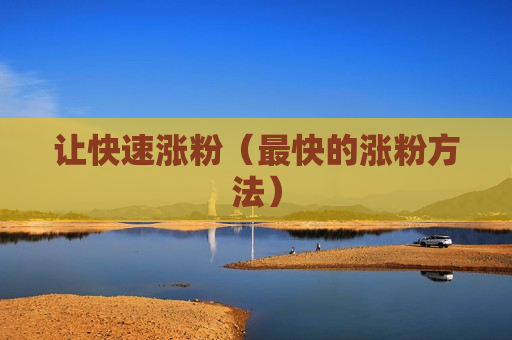 让快速涨粉（最快的涨粉方法）