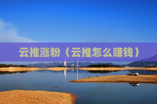 云推涨粉（云推怎么赚钱）