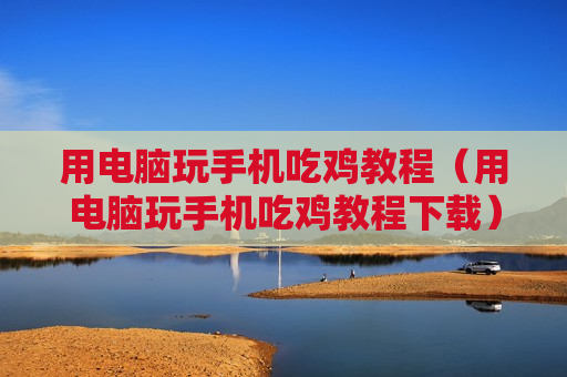 用电脑玩手机吃鸡教程（用电脑玩手机吃鸡教程下载）
