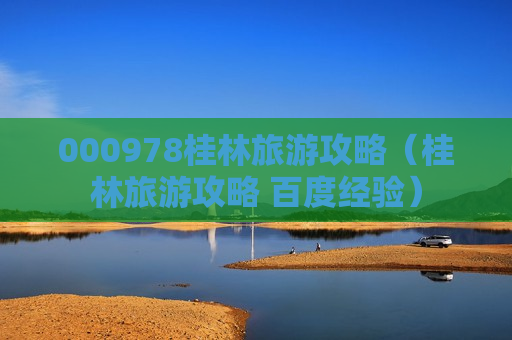000978桂林旅游攻略（桂林旅游攻略 百度经验）