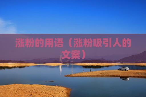 涨粉的用语（涨粉吸引人的文案）