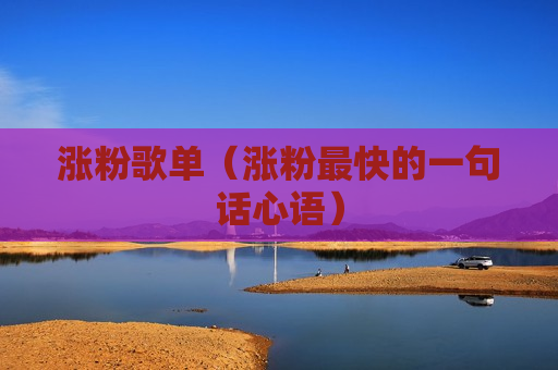 涨粉歌单（涨粉最快的一句话心语）