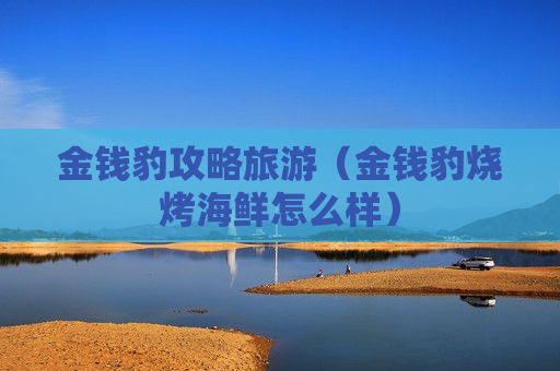 金钱豹攻略旅游（金钱豹烧烤海鲜怎么样）