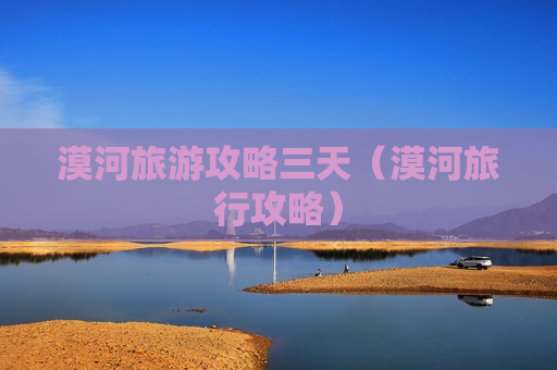 漠河旅游攻略三天（漠河旅行攻略）