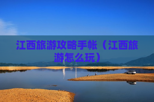 江西旅游攻略手帐（江西旅游怎么玩）