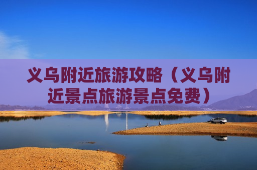 义乌附近旅游攻略（义乌附近景点旅游景点免费）