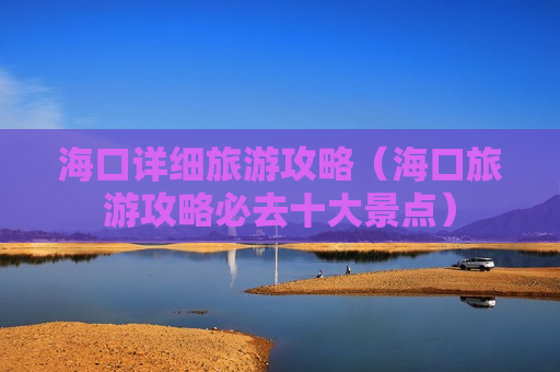 海口详细旅游攻略（海口旅游攻略必去十大景点）