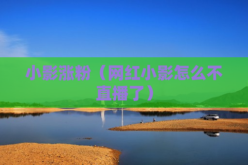 小影涨粉（网红小影怎么不直播了）