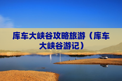 库车大峡谷攻略旅游（库车大峡谷游记）