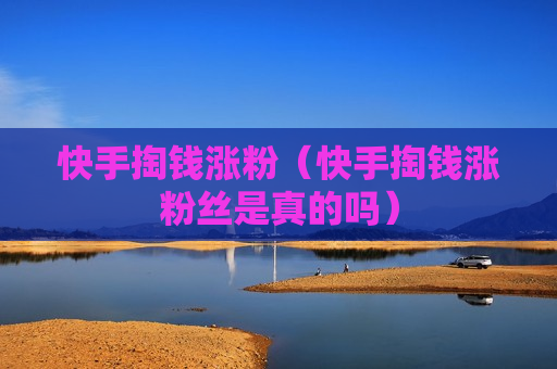 快手掏钱涨粉（快手掏钱涨粉丝是真的吗）