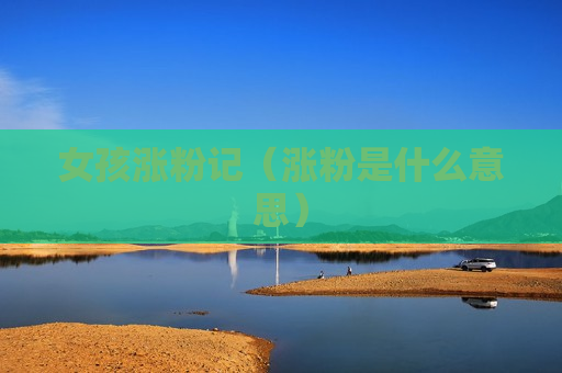 女孩涨粉记（涨粉是什么意思）