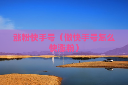 涨粉快手号（做快手号怎么快涨粉）