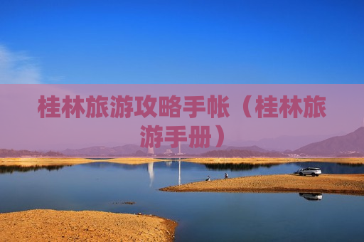 桂林旅游攻略手帐（桂林旅游手册）