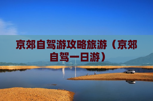 京郊自驾游攻略旅游（京郊自驾一日游）