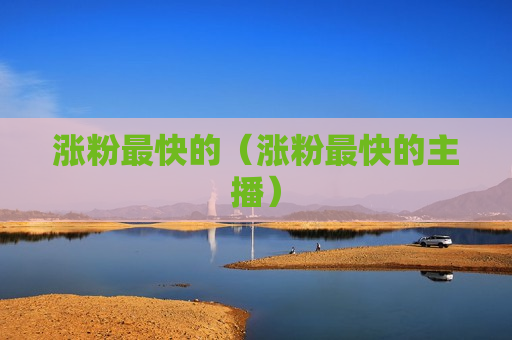 涨粉最快的（涨粉最快的主播）