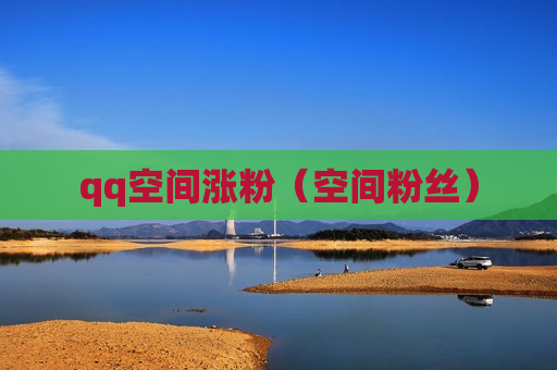 qq空间涨粉（空间粉丝）