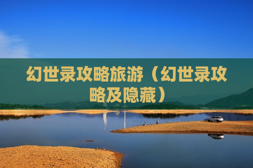 幻世录攻略旅游（幻世录攻略及隐藏）