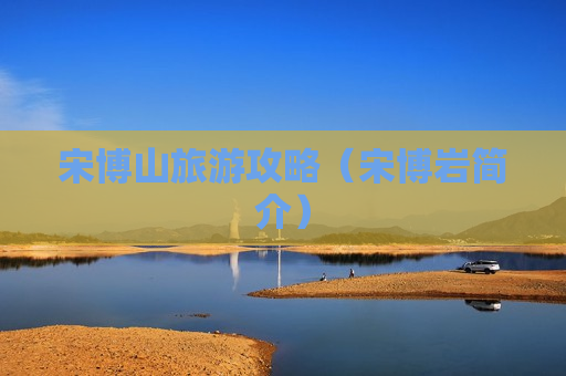 宋博山旅游攻略（宋博岩简介）