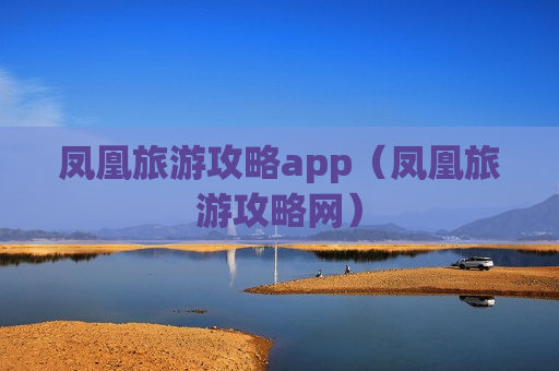 凤凰旅游攻略app（凤凰旅游攻略网）