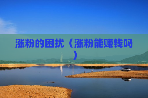 涨粉的困扰（涨粉能赚钱吗）
