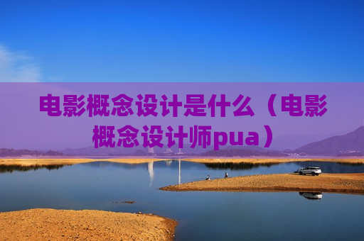 电影概念设计是什么（电影概念设计师pua）