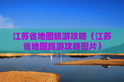 江苏省地图旅游攻略（江苏省地图旅游攻略图片）