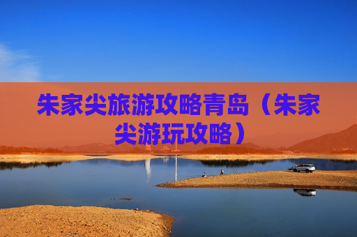 朱家尖旅游攻略青岛（朱家尖游玩攻略）