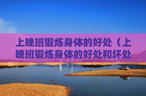 上晚班锻炼身体的好处（上晚班锻炼身体的好处和坏处）