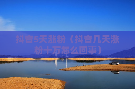 抖音5天涨粉（抖音几天涨粉十万怎么回事）
