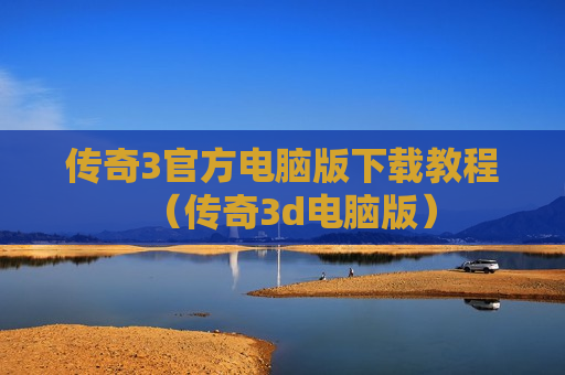 传奇3官方电脑版下载教程（传奇3d电脑版）