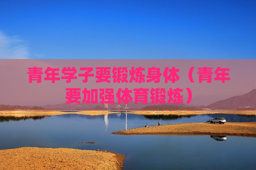 青年学子要锻炼身体（青年要加强体育锻炼）