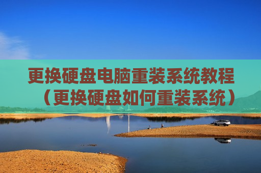 更换硬盘电脑重装系统教程（更换硬盘如何重装系统）
