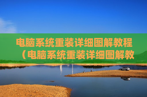 电脑系统重装详细图解教程（电脑系统重装详细图解教程图片）