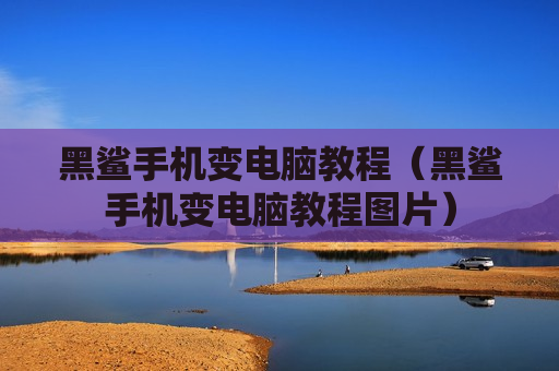 黑鲨手机变电脑教程（黑鲨手机变电脑教程图片）