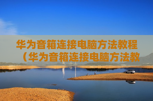 华为音箱连接电脑方法教程（华为音箱连接电脑方法教程图解）