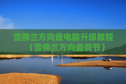 雪佛兰方向盘电脑升级教程（雪佛兰方向盘调节）
