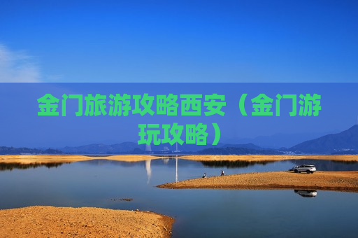 金门旅游攻略西安（金门游玩攻略）