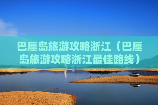 巴厘岛旅游攻略浙江（巴厘岛旅游攻略浙江最佳路线）