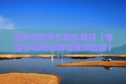 连接电脑手机刷机教程（电脑手机刷机教程视频教程）