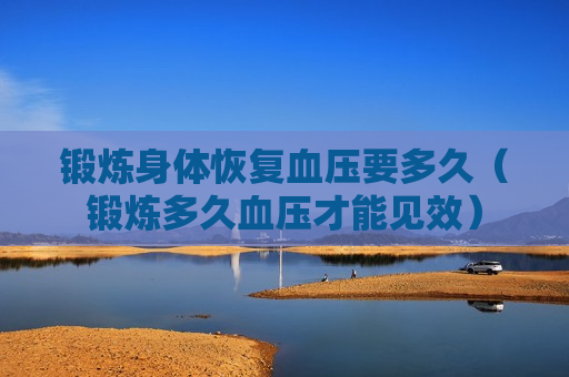 锻炼身体恢复血压要多久（锻炼多久血压才能见效）