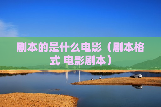 剧本的是什么电影（剧本格式 电影剧本）
