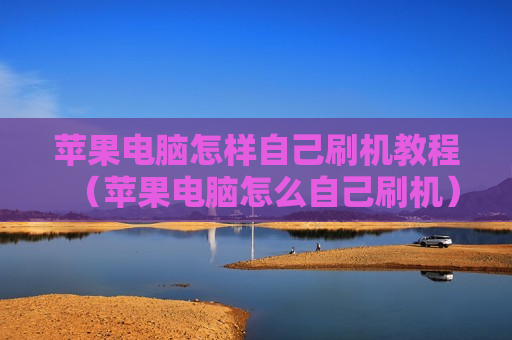 苹果电脑怎样自己刷机教程（苹果电脑怎么自己刷机）