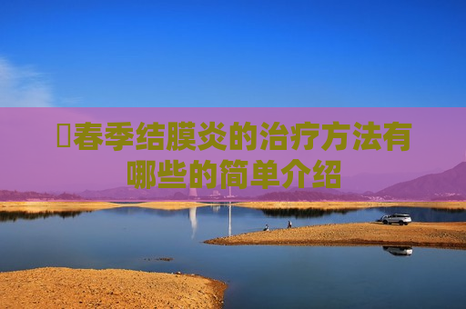 ​春季结膜炎的治疗方法有哪些的简单介绍