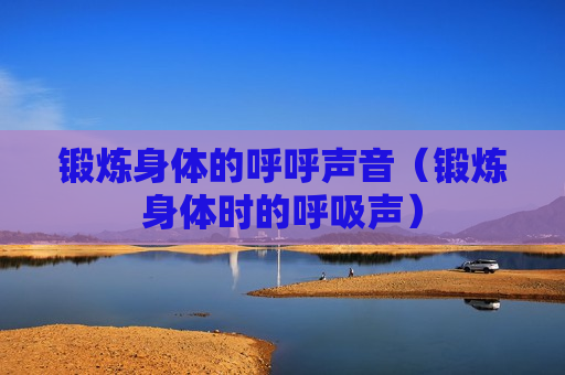 锻炼身体的呼呼声音（锻炼身体时的呼吸声）