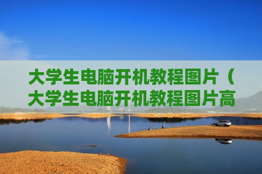 大学生电脑开机教程图片（大学生电脑开机教程图片高清）